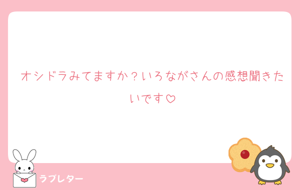 オシドラみてますか？いろながさんの感想聞きたいです