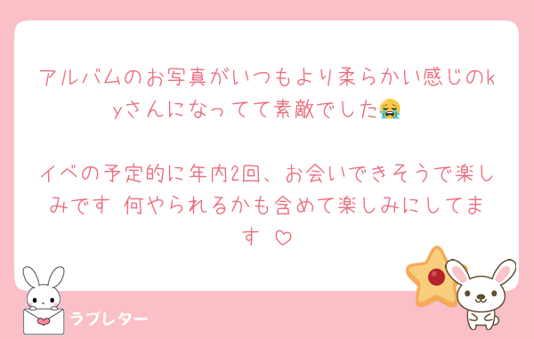 アルバムのお写真がいつもより柔らかい感じのkyさんになってて素敵でした😭

イベの予定的に年内2回、お会いできそうで楽しみです‼️何やられるかも含めて楽しみにしてます‼️
