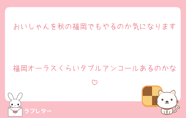 おいしゃんを秋の福岡でもやるのか気になります

福岡オーラスくらいタブルアンコールあるのかな