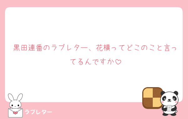 黒田連番のラブレター、花横ってどこのこと言ってるんですか