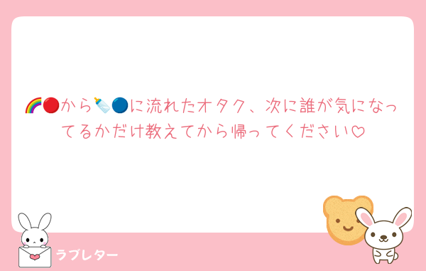 🌈🔴から🍼🔵に流れたオタク、次に誰が気になってるかだけ教えてから帰ってください