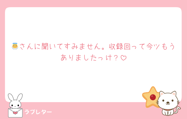 👼さんに聞いてすみません。収録回って今ツもうありましたっけ？