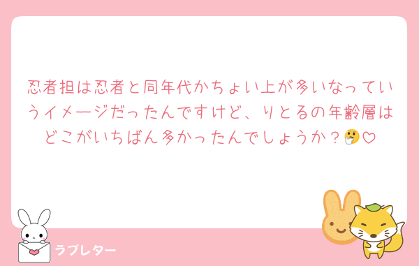 忍者担は忍者と同年代かちょい上が多いなっていうイメージだったんですけど、りとるの年齢層はどこがいちばん多かったんでしょうか？🤔