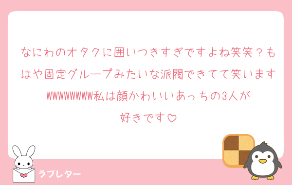 なにわのオタクに囲いつきすぎですよね笑笑？もはや固定グループみたいな派閥できてて笑いますWWWWWWWW私は顔かわいいあっちの3人が好きです