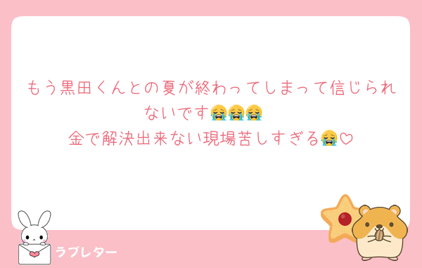 もう黒田くんとの夏が終わってしまって信じられないです😭😭😭
金で解決出来ない現場苦しすぎる😭
