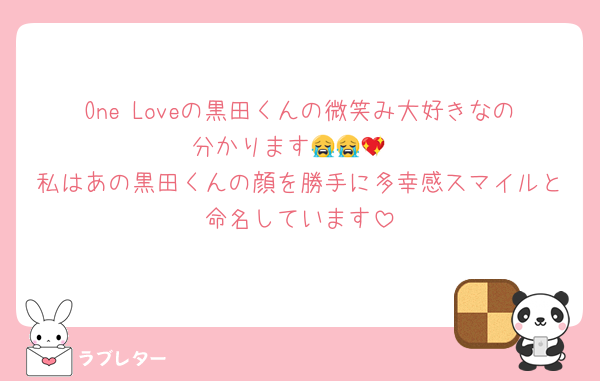 One Loveの黒田くんの微笑み大好きなの分かります😭😭💖
私はあの黒田くんの顔を勝手に多幸感スマイルと命名しています