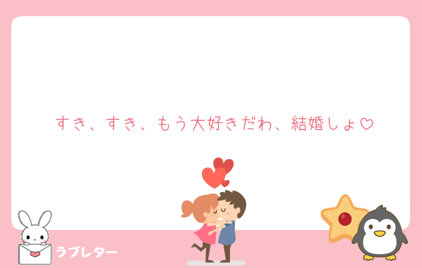 すき、すき、もう大好きだわ、結婚しょ