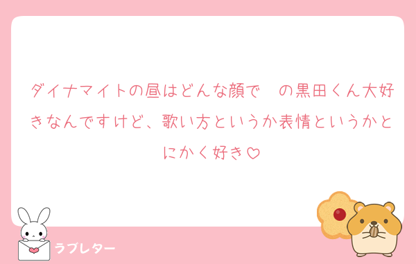 ダイナマイトの昼はどんな顔で〜の黒田くん大好きなんですけど、歌い方というか表情というかとにかく好き