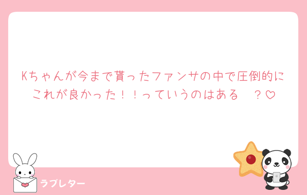 Kちゃんが今まで貰ったファンサの中で圧倒的にこれが良かった！！っていうのはある🥰？