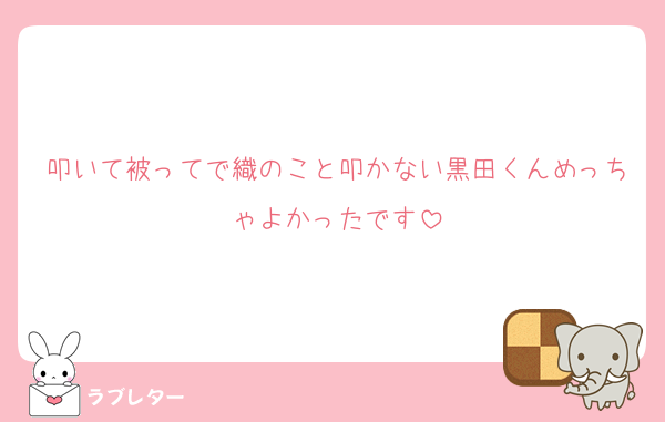 叩いて被ってで織のこと叩かない黒田くんめっちゃよかったです