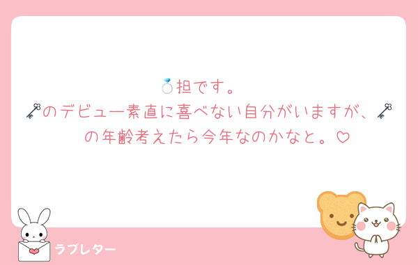 💍担です。
🗝のデビュー素直に喜べない自分がいますが、🗝🩷の年齢考えたら今年なのかなと。