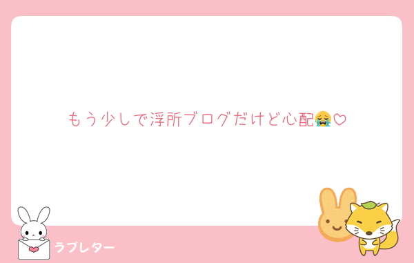 もう少しで浮所ブログだけど心配😭