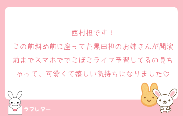 西村担です！
この前斜め前に座ってた黒田担のお姉さんが開演前までスマホででこぼこライフ予習してるの見ちゃって、可愛くて嬉しい気持ちになりました