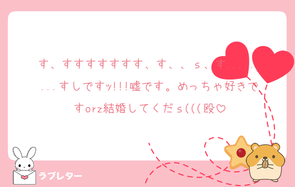 す、すすすすすすす、す、、ｓ、す.........すしですｯ!!!嘘です。めっちゃ好きですorz結婚してくだｓ(((殴