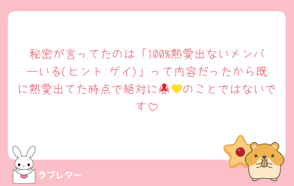 秘密が言ってたのは「100%熱愛出ないメンバーいる(ヒント:ゲイ)」って内容だったから既に熱愛出てた時点で絶対に🐙💛のことではないです