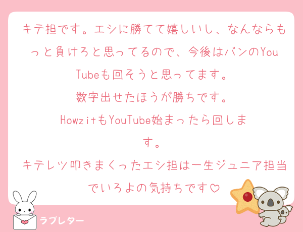 キテ担です。エシに勝てて嬉しいし、なんならもっと負けろと思ってるので、今後はバンのYouTubeも回そうと思ってます。
数字出せたほうが勝ちです。
HowzitもYouTube始まったら回します。
キテレツ叩きまくったエシ担は一生ジュニア担当でいろよの気持ちです