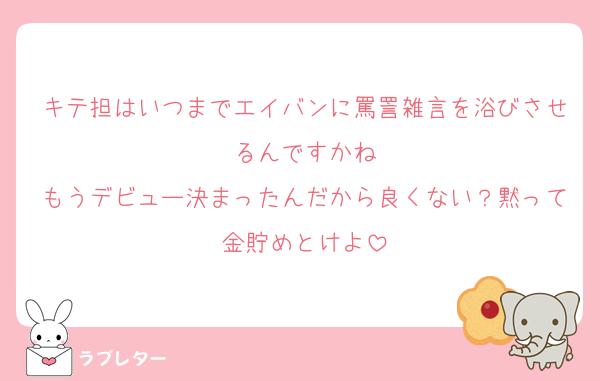 キテ担はいつまでエイバンに罵詈雑言を浴びさせるんですかね
もうデビュー決まったんだから良くない？黙って金貯めとけよ