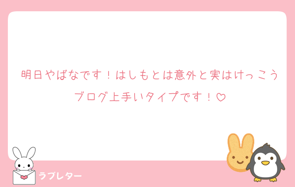 明日やばなです！はしもとは意外と実はけっこうブログ上手いタイプです！