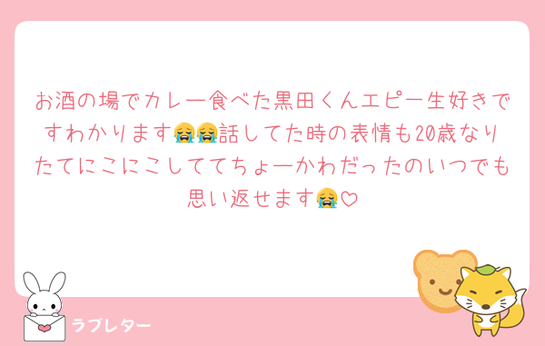 お酒の場でカレー食べた黒田くんエピ一生好きですわかります😭😭話してた時の表情も20歳なりたてにこにこしててちょーかわだったのいつでも思い返せます😭