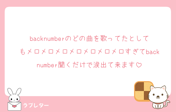 backnumberのどの曲を歌ってたとしてもメロメロメロメロメロメロメロすぎてbacknumber聞くだけで涙出て来ます