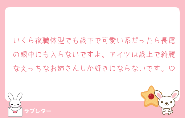 いくら夜職体型でも歳下で可愛い系だったら長尾の眼中にも入らないですよ。アイツは歳上で綺麗なえっちなお姉さんしか好きにならないです。