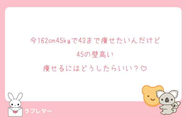 今162㎝45kgで43まで痩せたいんだけど45の壁高い
痩せるにはどうしたらいい？