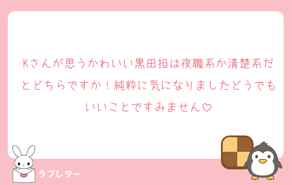 Kさんが思うかわいい黒田担は夜職系か清楚系だとどちらですか！純粋に気になりましたどうでもいいことですみません