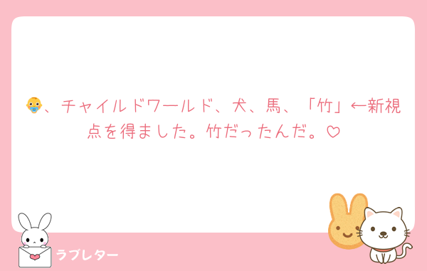 👶、チャイルドワールド、犬、馬、「竹」←新視点を得ました。竹だったんだ。