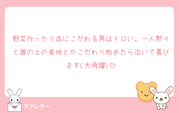 野菜作ったり皿にこだわる男はメロい。一人黙々と器の土の産地とかこだわり始めたら泣いて喜びます(大飛躍)