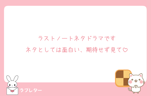 ラストノートネタドラマです
ネタとしては面白い、期待せず見て