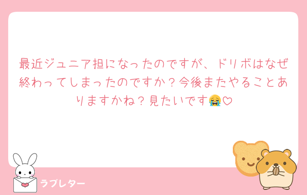 最近ジュニア担になったのですが、ドリボはなぜ終わってしまったのですか？今後またやることありますかね？見たいです😭