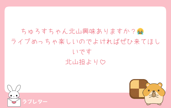 ちゅろすちゃん北山興味ありますか？😭
ライブめっちゃ楽しいのでよければぜひ来てほしいです
北山担より