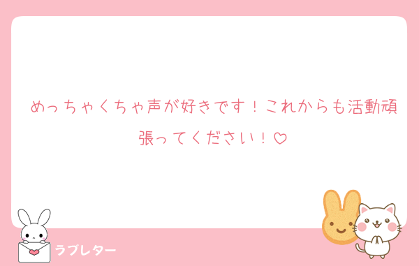 めっちゃくちゃ声が好きです！これからも活動頑張ってください！