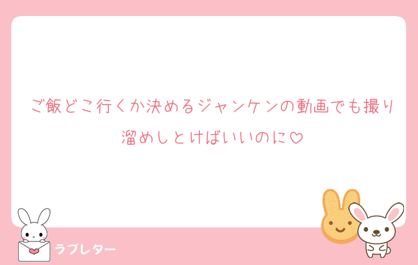 ご飯どこ行くか決めるジャンケンの動画でも撮り溜めしとけばいいのに