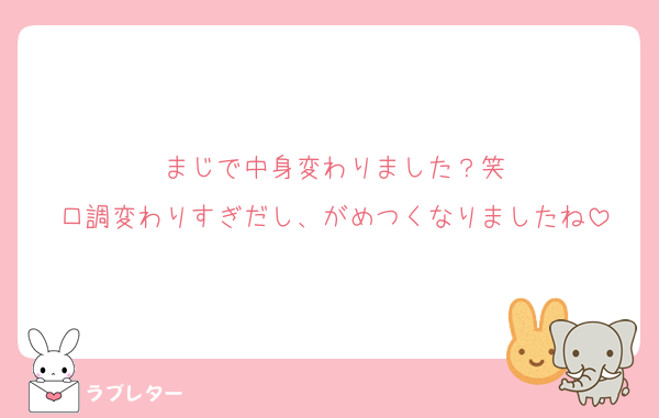 まじで中身変わりました？笑
口調変わりすぎだし、がめつくなりましたね