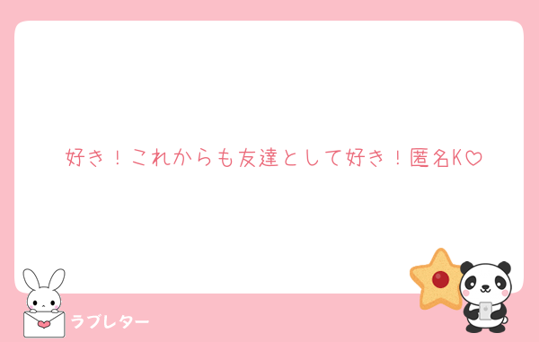 好き！これからも友達として好き！匿名K