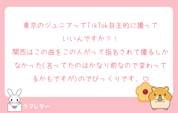 東京のジュニアってTikTok自主的に撮っていいんですか？！
関西はこの曲をこの人がって指名されて撮るしかなかった(言ってたのはかなり前なので変わってるかもですが)のでびっくりです、