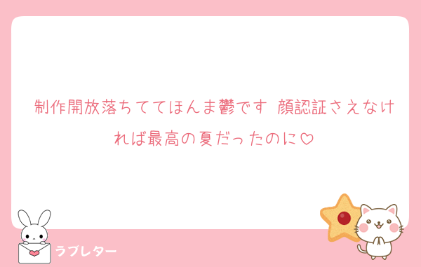 制作開放落ちててほんま鬱です 顔認証さえなければ最高の夏だったのに
