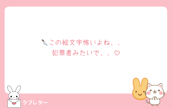 🔪この絵文字怖いよね、、
犯罪者みたいで、、
