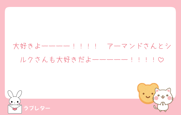 大好きよーーーー！！！！　アーマンドさんとシルクさんも大好きだよーーーーー！！！！