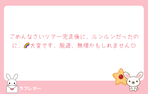 ごめんなさいツアー完走後に、ルンルンだったのに、🌈大変です、脱退、無理かもしれません