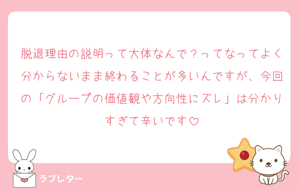 脱退理由の説明って大体なんで？ってなってよく分からないまま終わることが多いんですが、今回の「グループの価値観や方向性にズレ」は分かりすぎて辛いです