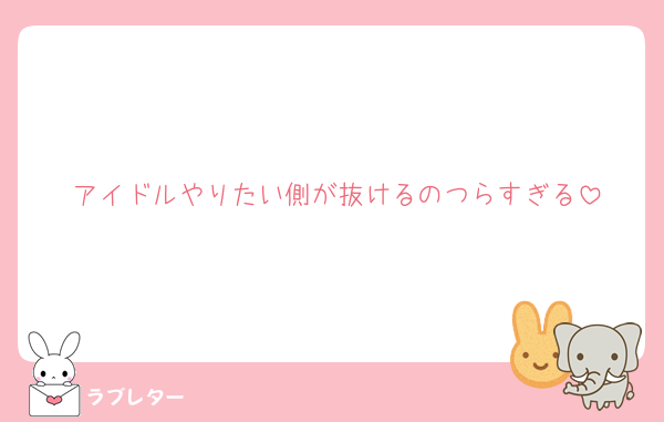 アイドルやりたい側が抜けるのつらすぎる