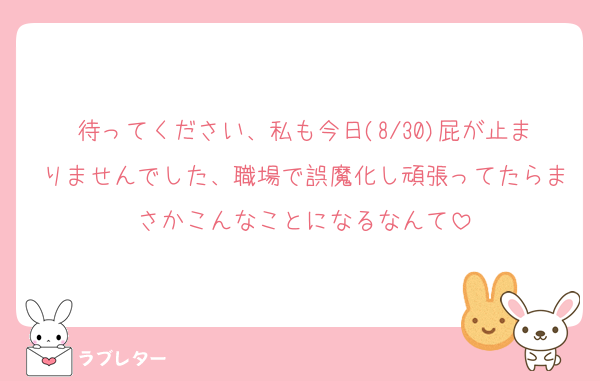 待ってください、私も今日(8/30)屁が止まりませんでした、職場で誤魔化し頑張ってたらまさかこんなことになるなんて