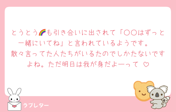 とうとう🌈も引き合いに出されて「○○はずっと一緒にいてね」と言われているようです。
散々言ってた人たちがいるたのでしかたないですよね。ただ明日は我が身だよーって☺️
