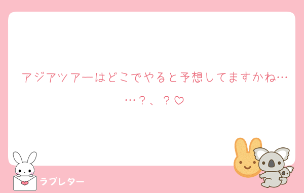 アジアツアーはどこでやると予想してますかね……？、？