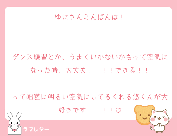 ゆにさんこんばんは！


ダンス練習とか、うまくいかないかもって空気になった時、大丈夫！！！！できる！！

って咄嗟に明るい空気にしてるくれる悠くんが大好きです！！！！