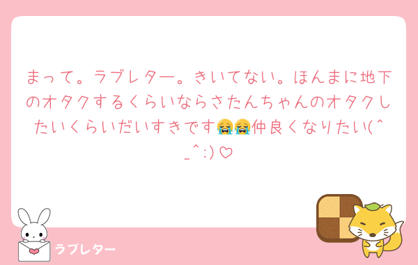まって。ラブレター。きいてない。ほんまに地下のオタクするくらいならさたんちゃんのオタクしたいくらいだいすきです😭😭仲良くなりたい(^_^;)