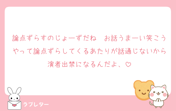 論点ずらすのじょーずだね〜お話うまーい笑こうやって論点ずらしてくるあたりが話通じないから演者出禁になるんだよ、