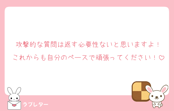 攻撃的な質問は返す必要性ないと思いますよ！
これからも自分のペースで頑張ってください！
